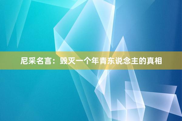 尼采名言:毁灭一个年青东说念主的真相